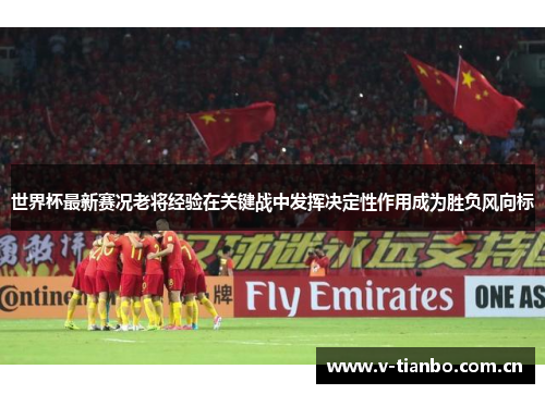 世界杯最新赛况老将经验在关键战中发挥决定性作用成为胜负风向标 世界杯最新赛况老将经验在关键战中发挥决定性作用成为胜负风向标