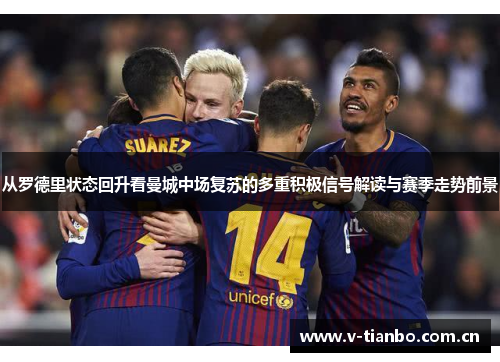 从罗德里状态回升看曼城中场复苏的多重积极信号解读与赛季走势前景 从罗德里状态回升看曼城中场复苏的多重积极信号解读与赛季走势前景