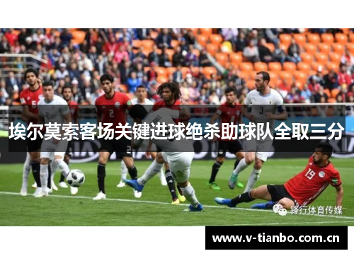 埃尔莫索客场关键进球绝杀助球队全取三分 埃尔莫索客场关键进球绝杀助球队全取三分