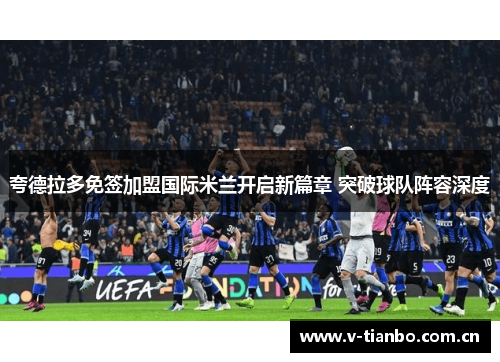 夸德拉多免签加盟国际米兰开启新篇章 突破球队阵容深度
