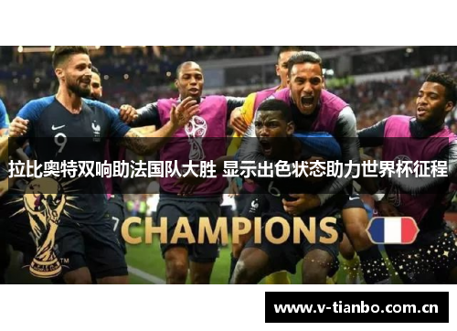 拉比奥特双响助法国队大胜 显示出色状态助力世界杯征程 拉比奥特双响助法国队大胜 显示出色状态助力世界杯征程