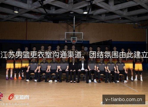 江苏男篮更衣室沟通渠道,团结氛围由此建立 江苏男篮更衣室沟通渠道,团结氛围由此建立