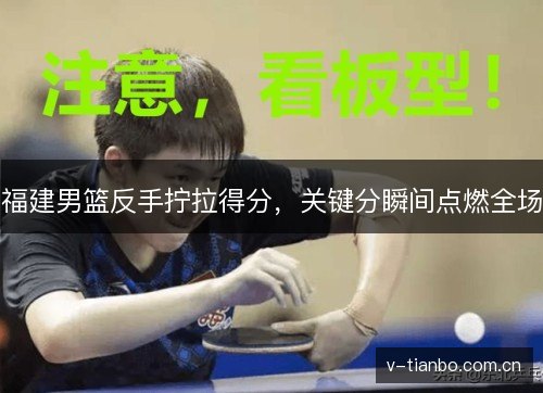 福建男篮反手拧拉得分,关键分瞬间点燃全场 福建男篮反手拧拉得分,关键分瞬间点燃全场