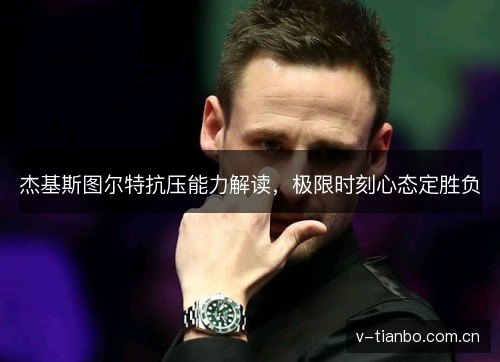 杰基斯图尔特抗压能力解读，极限时刻心态定胜负